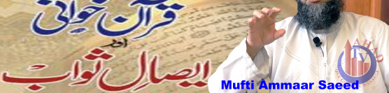 Kya Quran Khawani Biddat Hai Mayyat Ko Esaal Sawab Reciting Quran On Deceased Mufti Ammaar Saeed